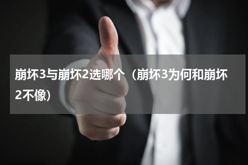 崩坏3与崩坏2选哪个（崩坏3为何和崩坏2不像）