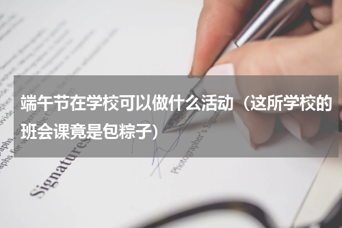 端午节在学校可以做什么活动（这所学校的班会课竟是包粽子）