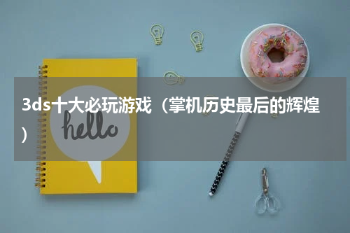 3ds十大必玩游戏（掌机历史最后的辉煌）