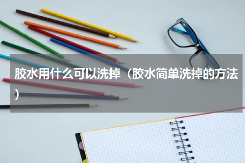 胶水用什么可以洗掉（胶水简单洗掉的方法）