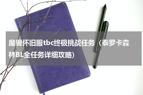 魔兽怀旧服tbc终极挑战任务（泰罗卡森林BL全任务详细攻略）