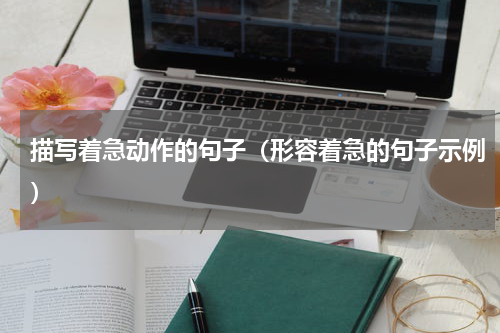 描写着急动作的句子（形容着急的句子示例）