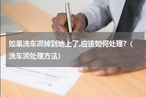 如果洗车泥掉到地上了,应该如何处理?（洗车泥处理方法）