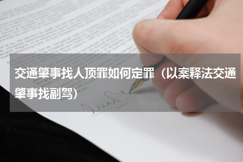 交通肇事找人顶罪如何定罪（以案释法交通肇事找副驾）