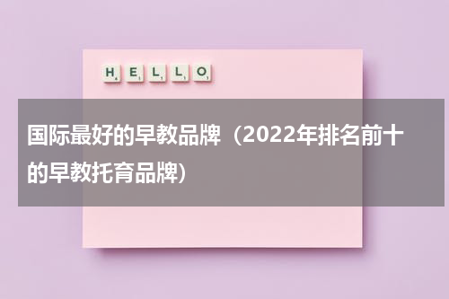 国际最好的早教品牌（2022年排名前十的早教托育品牌）