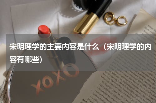 宋明理学的主要内容是什么（宋明理学的内容有哪些）
