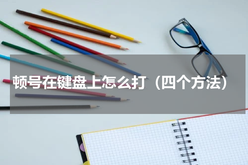 顿号在键盘上怎么打（四个方法）