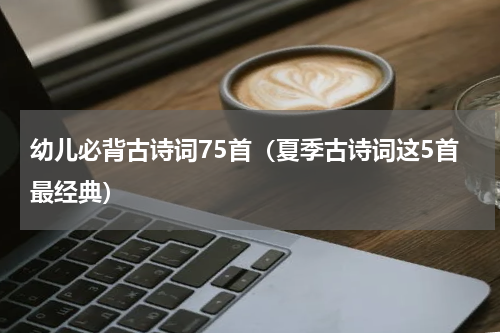 幼儿必背古诗词75首（夏季古诗词这5首最经典）