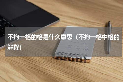 不拘一格的格是什么意思（不拘一格中格的解释）