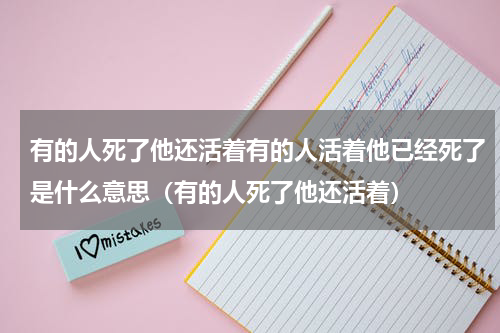 有的人死了他还活着有的人活着他已经死了是什么意思（有的人死了他还活着）
