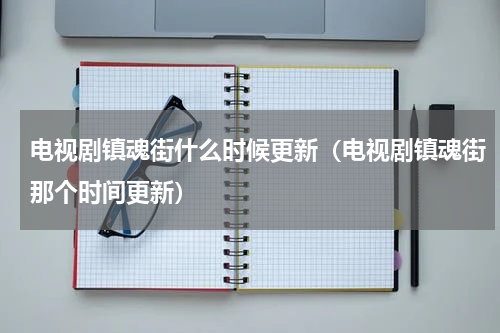 电视剧镇魂街什么时候更新（电视剧镇魂街那个时间更新）