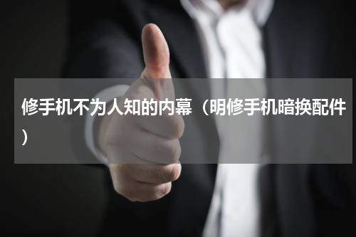 修手机不为人知的内幕（明修手机暗换配件）