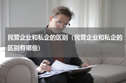 民营企业和私企的区别（民营企业和私企的区别有哪些）