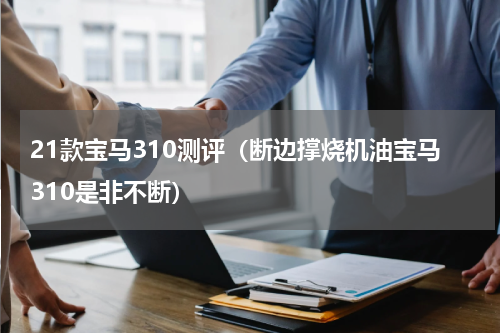 21款宝马310测评（断边撑烧机油宝马310是非不断）