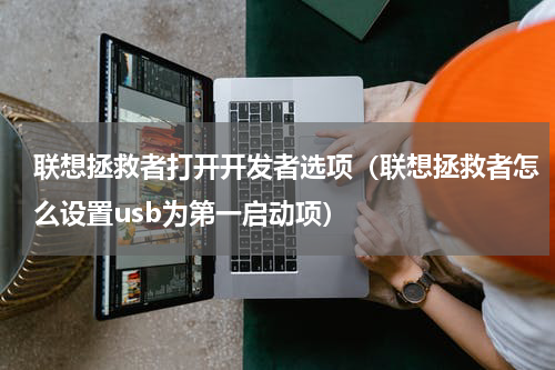 联想拯救者打开开发者选项（联想拯救者怎么设置usb为第一启动项）