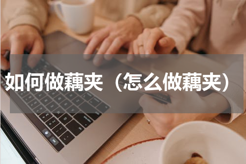 如何做藕夹（怎么做藕夹）