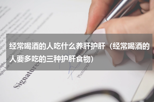 经常喝酒的人吃什么养肝护肝（经常喝酒的人要多吃的三种护肝食物）