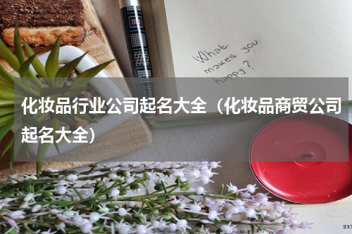 化妆品行业公司起名大全（化妆品商贸公司起名大全）