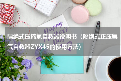 隔绝式压缩氧自救器说明书（隔绝式正压氧气自救器ZYX45的使用方法）