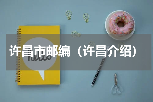 许昌市邮编（许昌介绍）