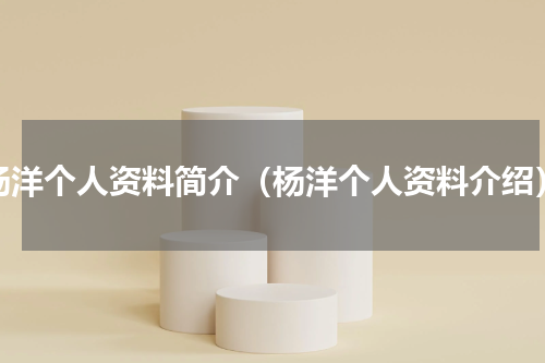 杨洋个人资料简介（杨洋个人资料介绍）