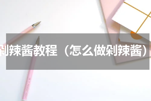 剁辣酱教程（怎么做剁辣酱）
