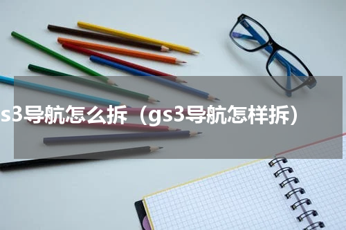 gs3导航怎么拆（gs3导航怎样拆）