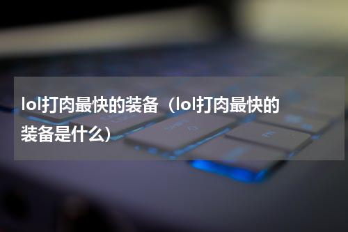 lol打肉最快的装备（lol打肉最快的装备是什么）