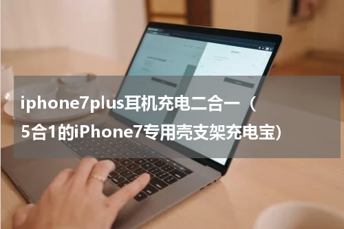 iphone7plus耳机充电二合一（5合1的iPhone7专用壳支架充电宝）