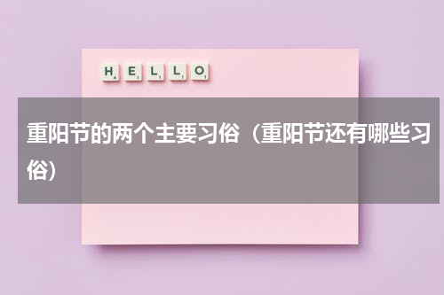 重阳节的两个主要习俗（重阳节还有哪些习俗）