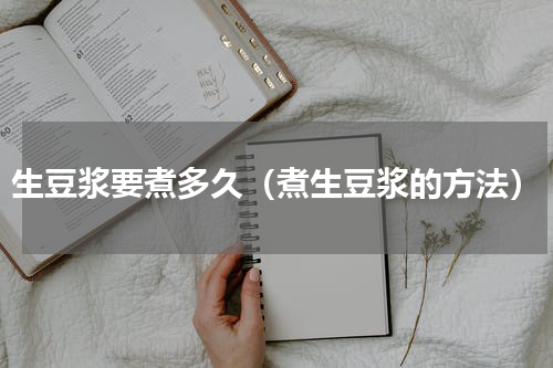 生豆浆要煮多久（煮生豆浆的方法）