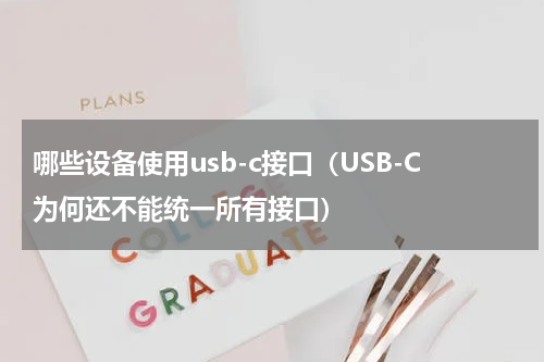 哪些设备使用usb-c接口（USB-C为何还不能统一所有接口）