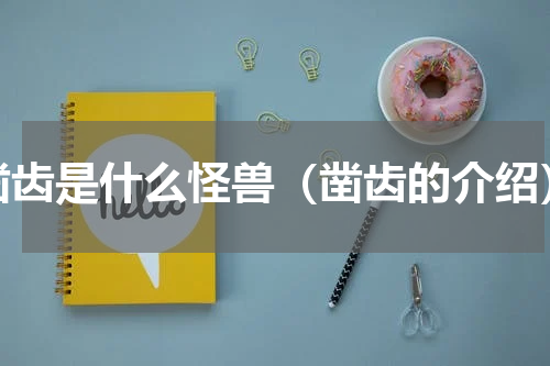凿齿是什么怪兽（凿齿的介绍）