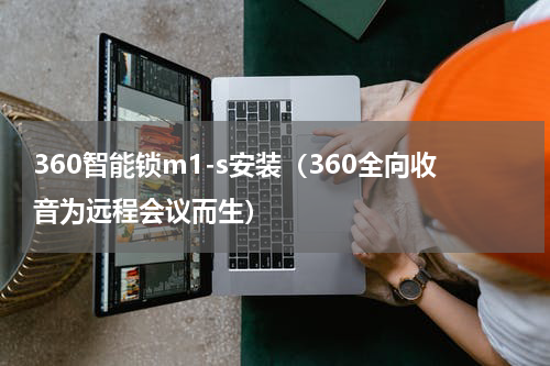 360智能锁m1-s安装（360全向收音为远程会议而生）