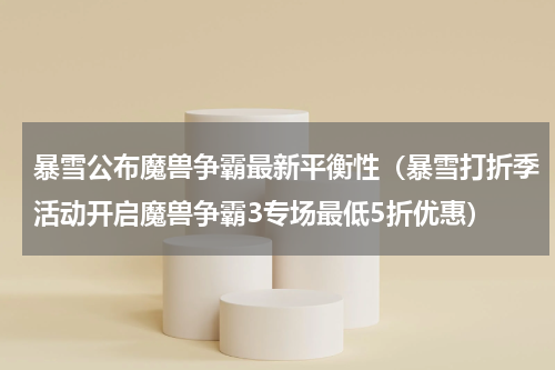 暴雪公布魔兽争霸最新平衡性（暴雪打折季活动开启魔兽争霸3专场最低5折优惠）
