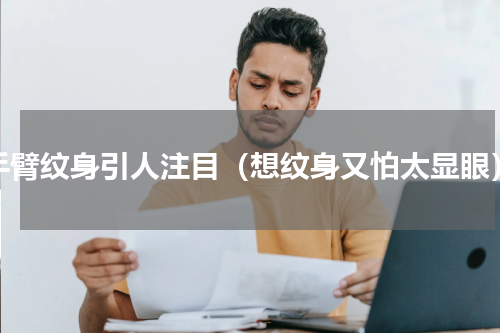 手臂纹身引人注目（想纹身又怕太显眼）
