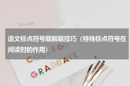 语文标点符号题解题技巧（特殊标点符号在阅读时的作用）
