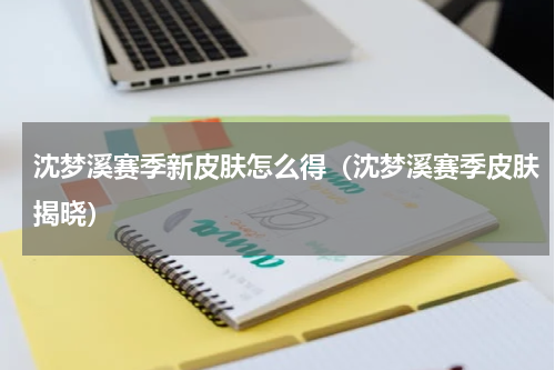 沈梦溪赛季新皮肤怎么得（沈梦溪赛季皮肤揭晓）