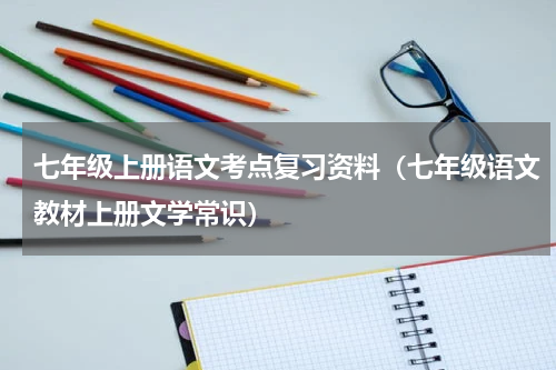 七年级上册语文考点复习资料（七年级语文教材上册文学常识）