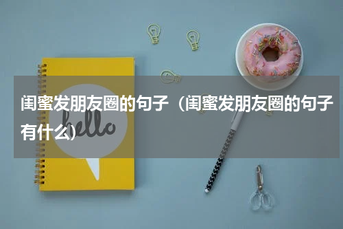 闺蜜发朋友圈的句子（闺蜜发朋友圈的句子有什么）