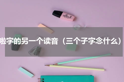 啦字的另一个读音（三个子字念什么）