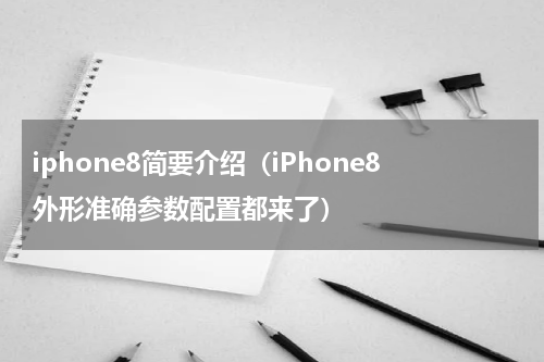 iphone8简要介绍（iPhone8外形准确参数配置都来了）
