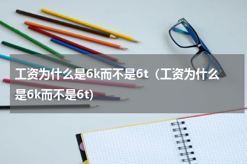 工资为什么是6k而不是6t（工资为什么是6k而不是6t）