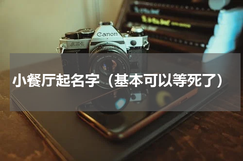 小餐厅起名字（基本可以等死了）
