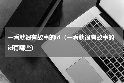 一看就很有故事的id（一看就很有故事的id有哪些）
