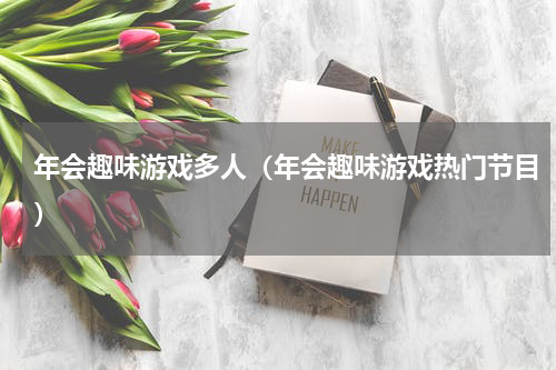 年会趣味游戏多人（年会趣味游戏热门节目）