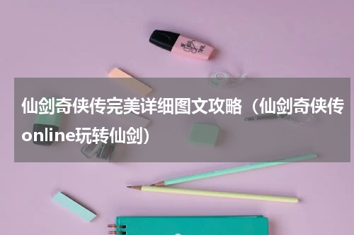 仙剑奇侠传完美详细图文攻略（仙剑奇侠传online玩转仙剑）