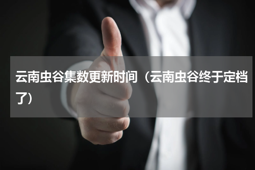 云南虫谷集数更新时间（云南虫谷终于定档了）