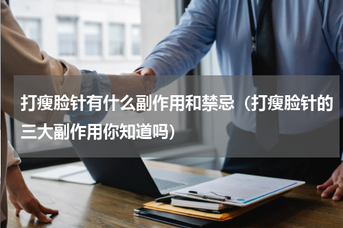 打瘦脸针有什么副作用和禁忌（打瘦脸针的三大副作用你知道吗）