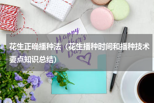 花生正确播种法（花生播种时间和播种技术要点知识总结）